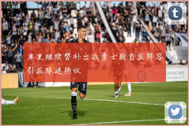 库里继续替补出战勇士新首发阵容引发球迷热议