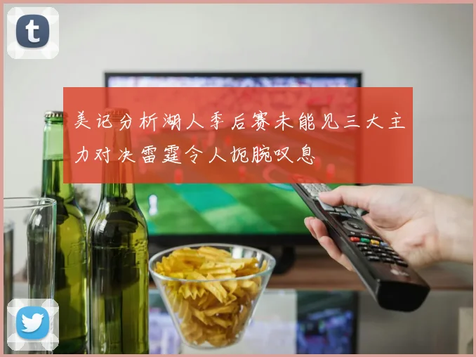 美记分析湖人季后赛未能见三大主力对决雷霆令人扼腕叹息