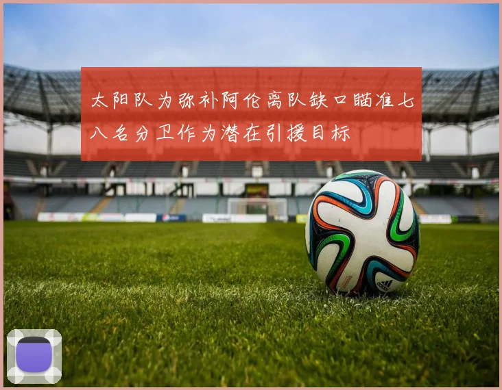 太阳队为弥补阿伦离队缺口瞄准七八名分卫作为潜在引援目标
