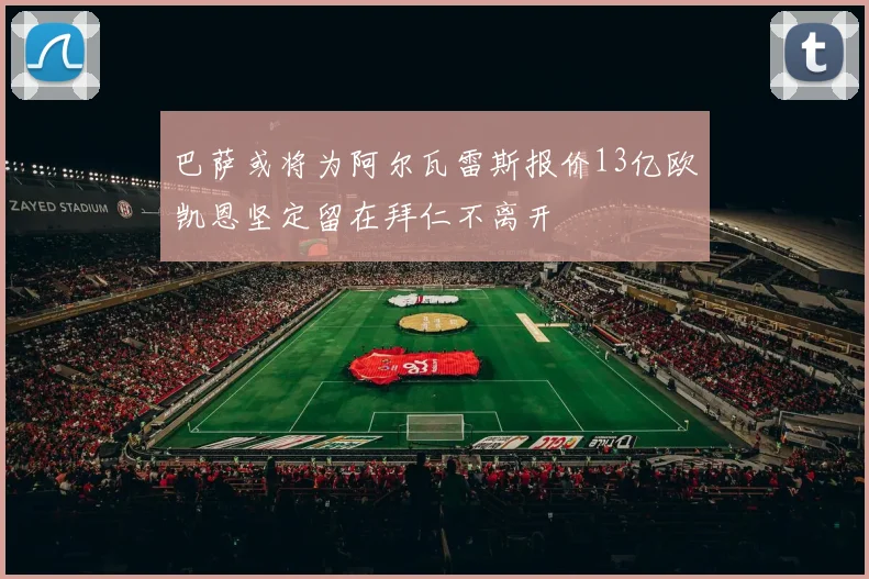 巴萨或将为阿尔瓦雷斯报价13亿欧凯恩坚定留在拜仁不离开