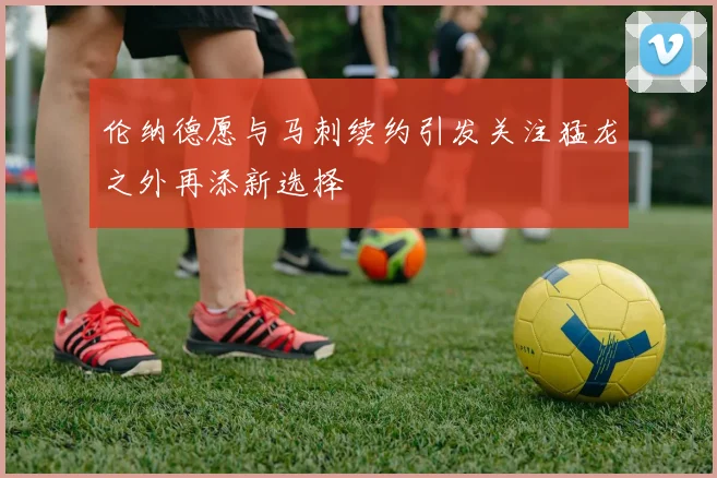 伦纳德愿与马刺续约引发关注猛龙之外再添新选择