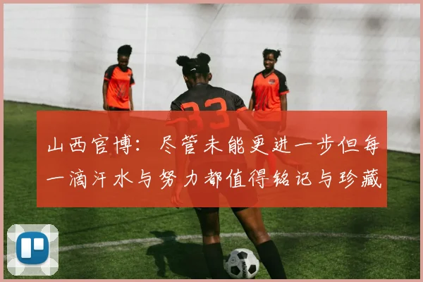 山西官博：尽管未能更进一步但每一滴汗水与努力都值得铭记与珍藏