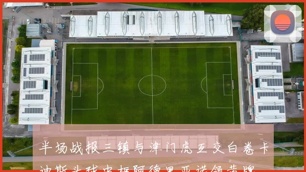 半场战报三镇与津门虎互交白卷卡迪斯头球中框阿德里亚诺领黄牌