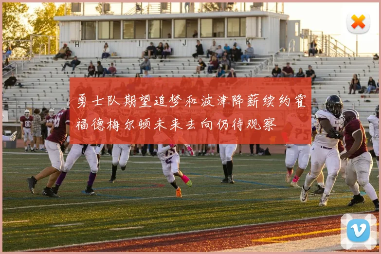 勇士队期望追梦和波津降薪续约霍福德梅尔顿未来去向仍待观察