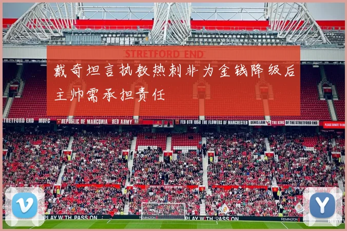 戴奇坦言执教热刺非为金钱降级后主帅需承担责任