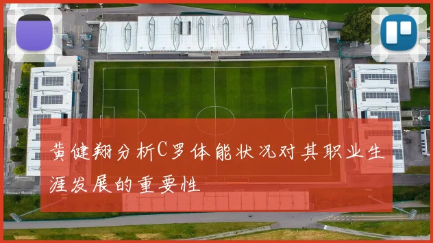 黄健翔分析C罗体能状况对其职业生涯发展的重要性