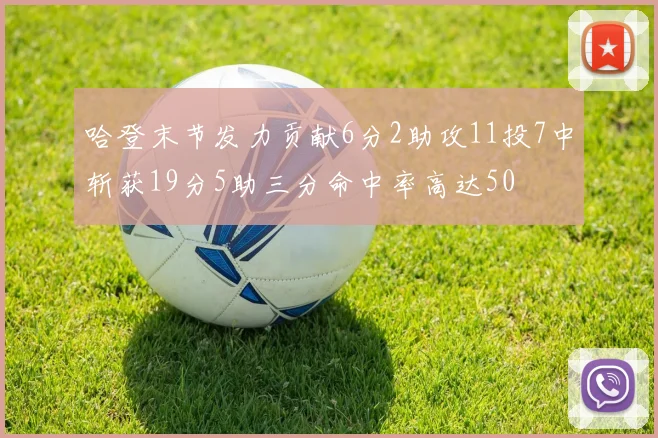 哈登末节发力贡献6分2助攻11投7中斩获19分5助三分命中率高达50